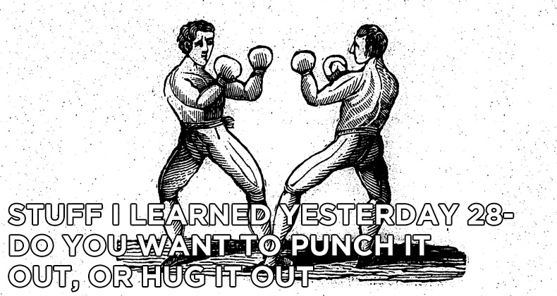 28- Do You Want to Punch it Out, or Hug it Out?