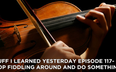 117- Stop Fiddling Around and Do Something