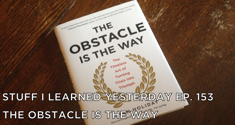 153- The Obstacle Is the Way
