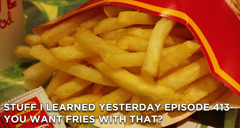 Stuff I Learned Yesterday Episode 413- You Want Fries with That?